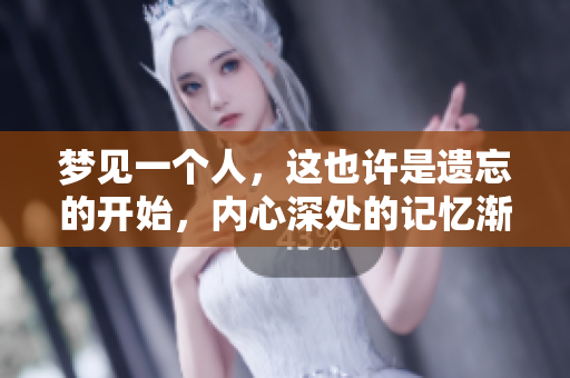 梦见一个人，这也许是遗忘的开始，内心深处的记忆渐渐消退
