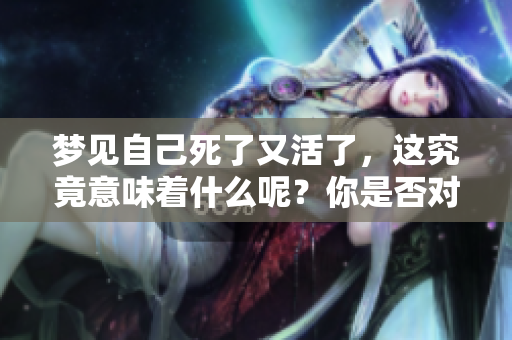 梦见自己死了又活了，这究竟意味着什么呢？你是否对此感到好奇？