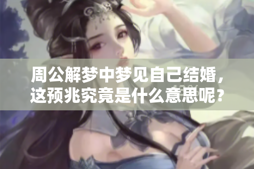周公解梦中梦见自己结婚，这预兆究竟是什么意思呢？