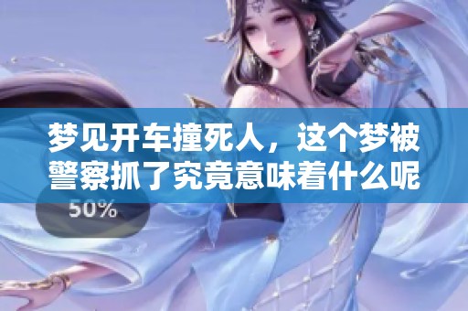 梦见开车撞死人，这个梦被警察抓了究竟意味着什么呢