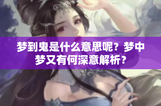梦到鬼是什么意思呢？梦中梦又有何深意解析？