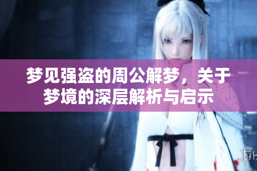 梦见强盗的周公解梦，关于梦境的深层解析与启示