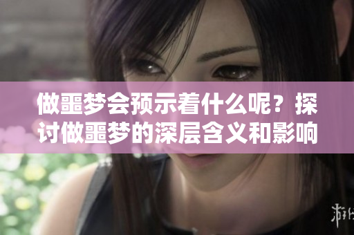 做噩梦会预示着什么呢？探讨做噩梦的深层含义和影响。