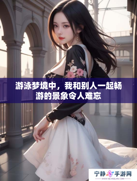 游泳梦境中，我和别人一起畅游的景象令人难忘