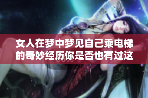 女人在梦中梦见自己乘电梯的奇妙经历你是否也有过这样的梦境呢