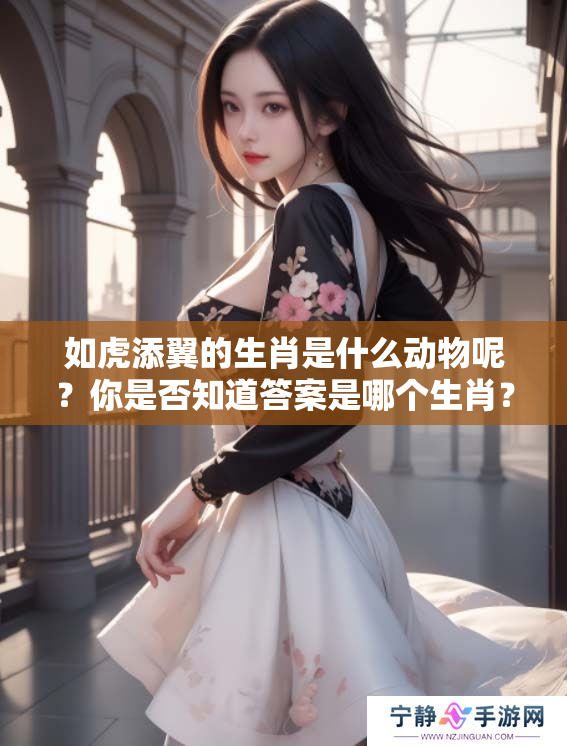 如虎添翼的生肖是什么动物呢？你是否知道答案是哪个生肖？