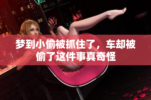 梦到小偷被抓住了，车却被偷了这件事真奇怪