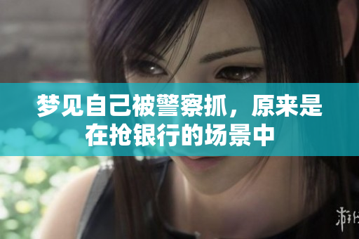 梦见自己被警察抓，原来是在抢银行的场景中