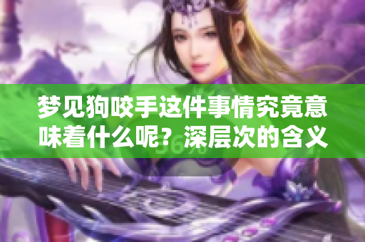 梦见狗咬手这件事情究竟意味着什么呢？深层次的含义分析与解读