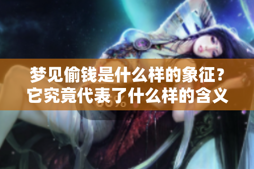 梦见偷钱是什么样的象征？它究竟代表了什么样的含义呢