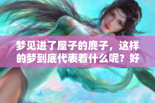 梦见进了屋子的麂子，这样的梦到底代表着什么呢？好吗？