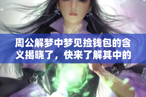 周公解梦中梦见捡钱包的含义揭晓了，快来了解其中的深意吧