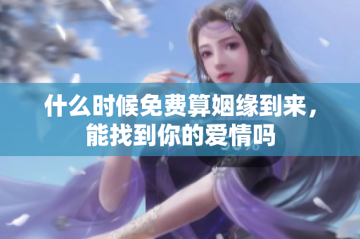 什么时候免费算姻缘到来，能找到你的爱情吗