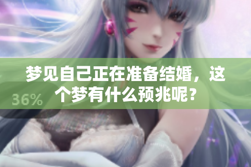 梦见自己正在准备结婚，这个梦有什么预兆呢？