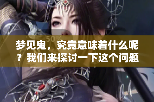 梦见鬼，究竟意味着什么呢？我们来探讨一下这个问题。