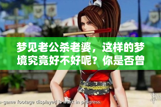 梦见老公杀老婆，这样的梦境究竟好不好呢？你是否曾有过类似的梦？
