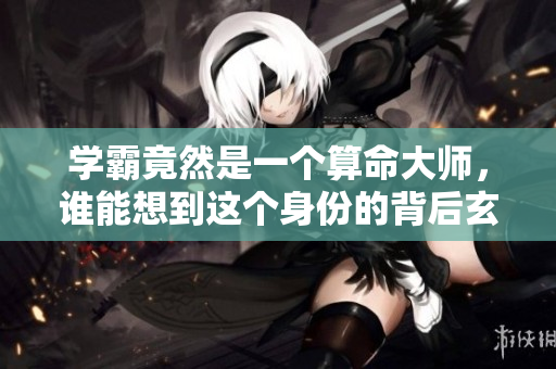 学霸竟然是一个算命**，谁能想到这个身份的背后玄机如此深邃