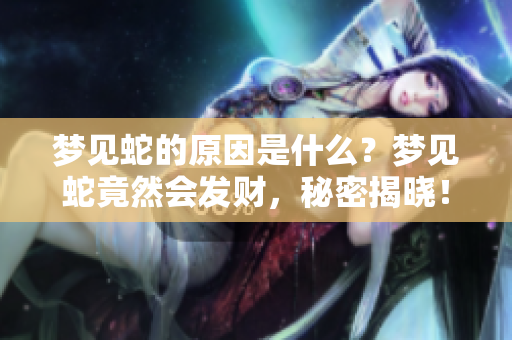 梦见蛇的原因是什么？梦见蛇竟然会发财，秘密揭晓！