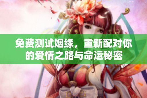 免费测试姻缘，重新配对你的爱情之路与命运秘密