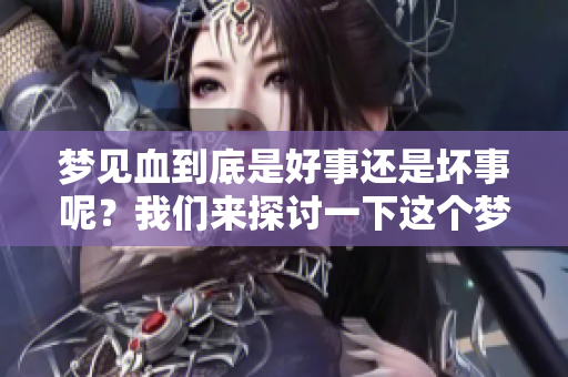 梦见血到底是好事还是坏事呢？我们来探讨一下这个梦的含义。