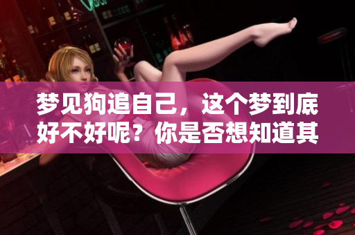 梦见狗追自己，这个梦到底好不好呢？你是否想知道其中的含义呢？