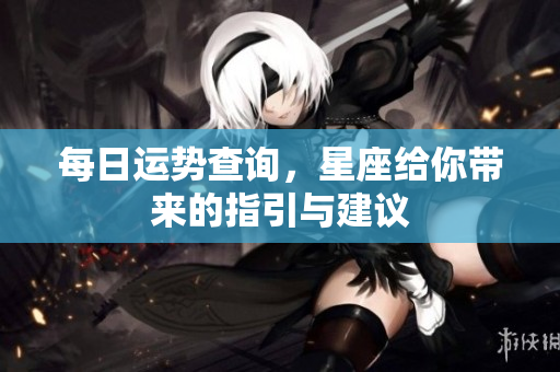 每日运势查询，星座给你带来的指引与建议