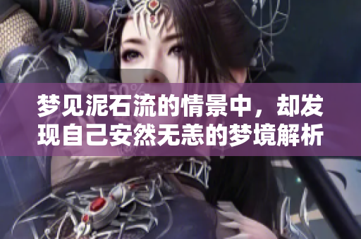 梦见泥石流的情景中，却发现自己安然无恙的梦境解析
