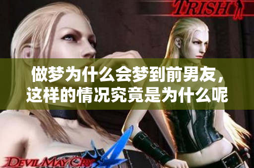 做梦为什么会梦到前男友，这样的情况究竟是为什么呢