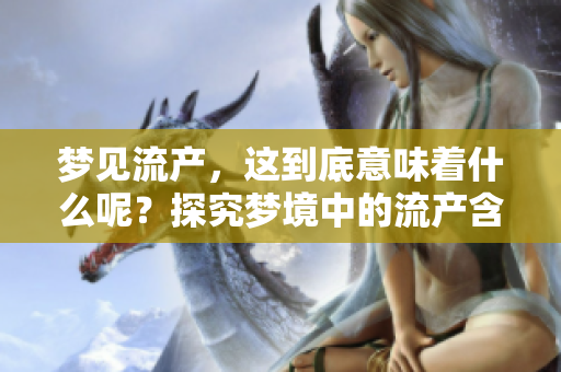 梦见流产，这到底意味着什么呢？探究梦境中的流产含义和解读。