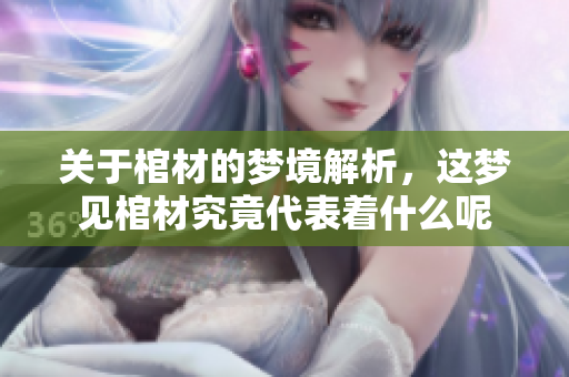 关于棺材的梦境解析，这梦见棺材究竟代表着什么呢