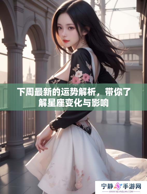 下周最新的运势解析，带你了解星座变化与影响