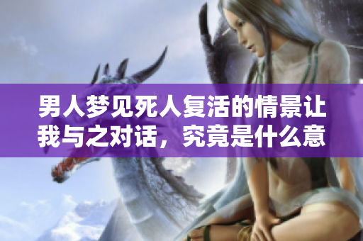 男人梦见死人复活的情景让我与之对话，究竟是什么意思呢
