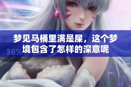 梦见马桶里满是屎，这个梦境包含了怎样的深意呢
