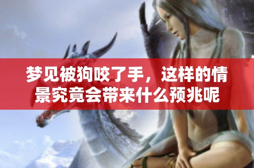 梦见被狗咬了手，这样的情景究竟会带来什么预兆呢