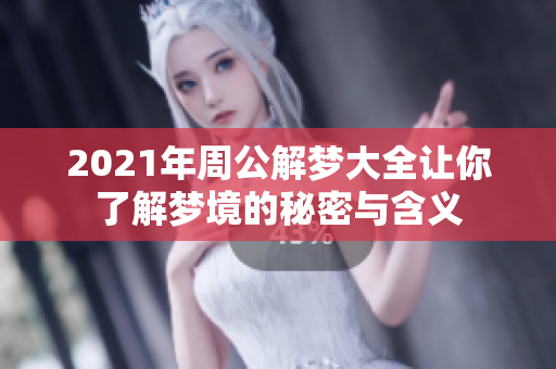 2021年周公解梦大全让你了解梦境的秘密与含义