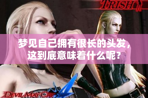 梦见自己拥有很长的头发，这到底意味着什么呢？