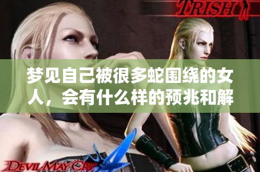 梦见自己被很多蛇围绕的女人，会有什么样的预兆和解读呢