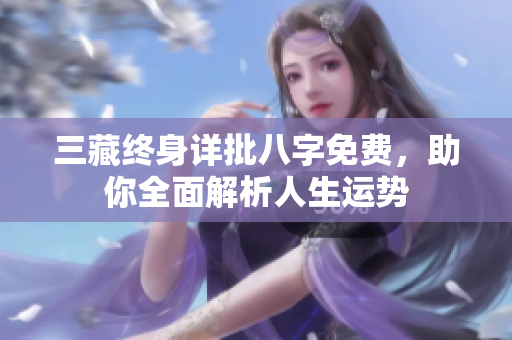 三藏终身详批八字免费，助你全面解析人生运势