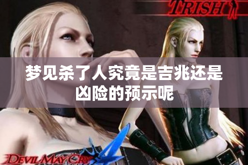 梦见杀了人究竟是吉兆还是凶险的预示呢