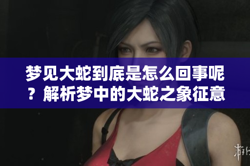 梦见大蛇到底是怎么回事呢？解析梦中的大蛇之象征意义和影响。