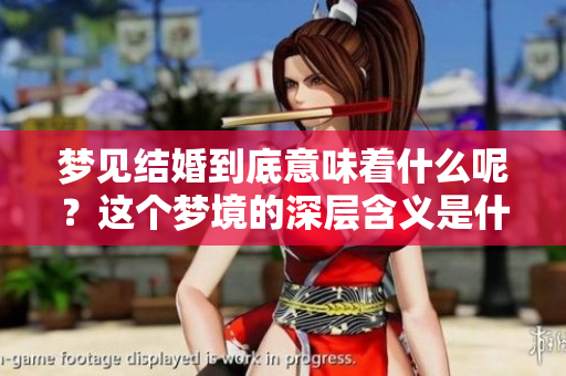 梦见结婚到底意味着什么呢？这个梦境的深层含义是什么呢？