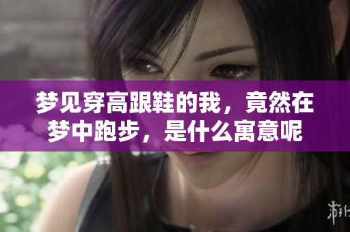 梦见穿高跟鞋的我，竟然在梦中跑步，是什么寓意呢