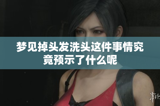 梦见掉头发洗头这件事情究竟预示了什么呢