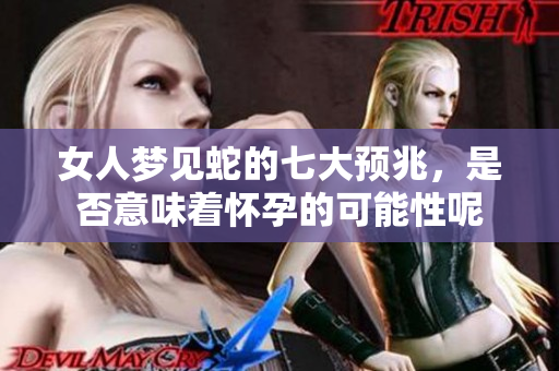 女人梦见蛇的七大预兆，是否意味着怀孕的可能性呢