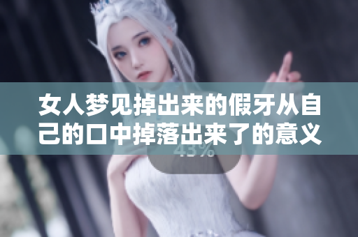 女人梦见掉出来的假牙从自己的口中掉落出来了的意义与解析