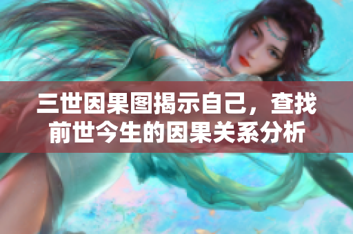三世因果图揭示自己，查找前世今生的因果关系分析