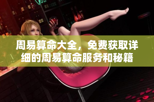 周易算命大全，免费获取详细的周易算命服务和秘籍