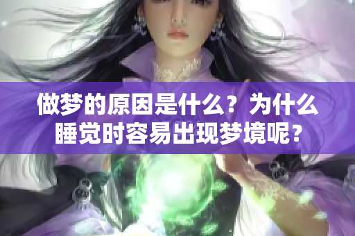 做梦的原因是什么？为什么睡觉时容易出现梦境呢？