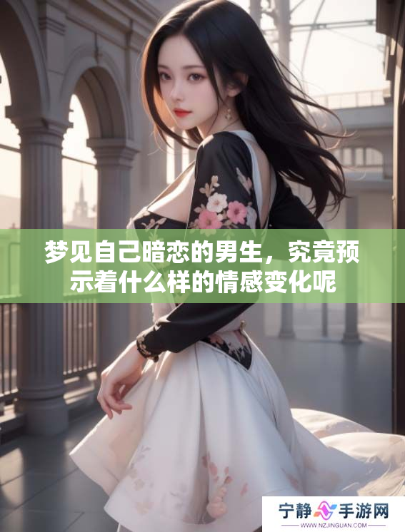 梦见自己暗恋的男生，究竟预示着什么样的情感变化呢