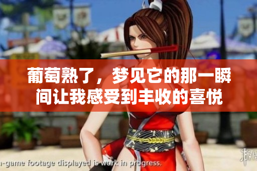 葡萄熟了，梦见它的那一瞬间让我感受到丰收的喜悦